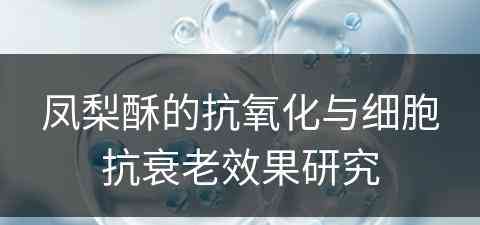 凤梨酥的抗氧化与细胞抗衰老效果研究